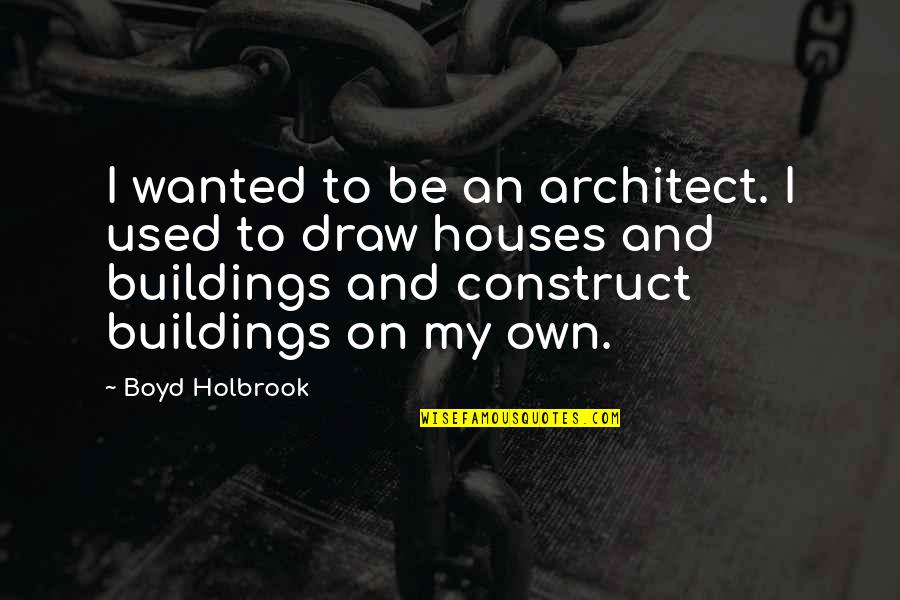 Beverly Hills Housewives Quotes By Boyd Holbrook: I wanted to be an architect. I used