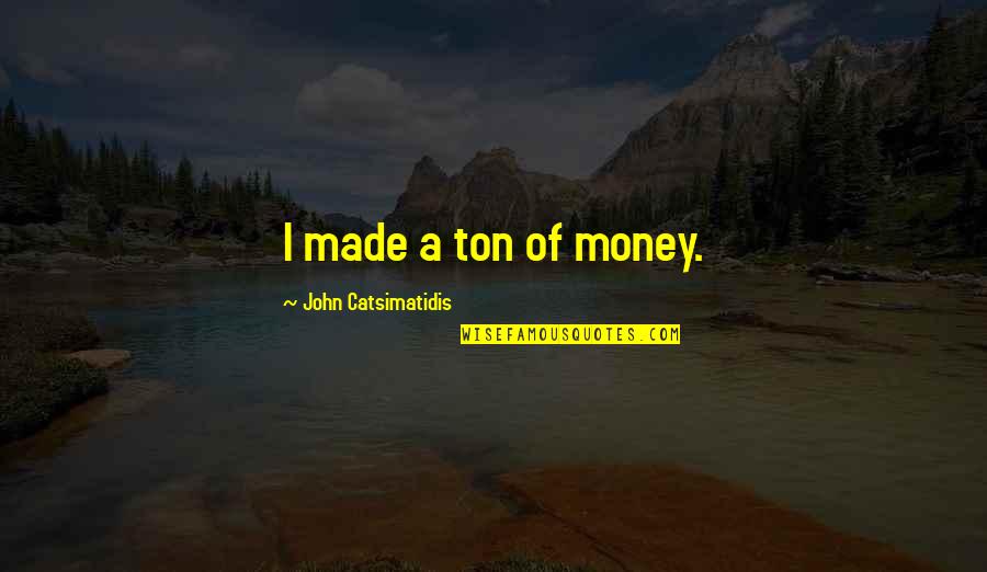 Beverly Hills Ninja Famous Quotes By John Catsimatidis: I made a ton of money.