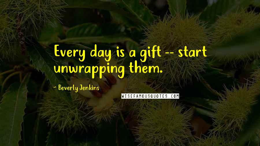 Beverly Jenkins quotes: Every day is a gift -- start unwrapping them.