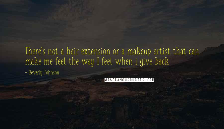 Beverly Johnson quotes: There's not a hair extension or a makeup artist that can make me feel the way I feel when i give back