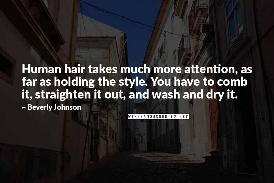 Beverly Johnson quotes: Human hair takes much more attention, as far as holding the style. You have to comb it, straighten it out, and wash and dry it.