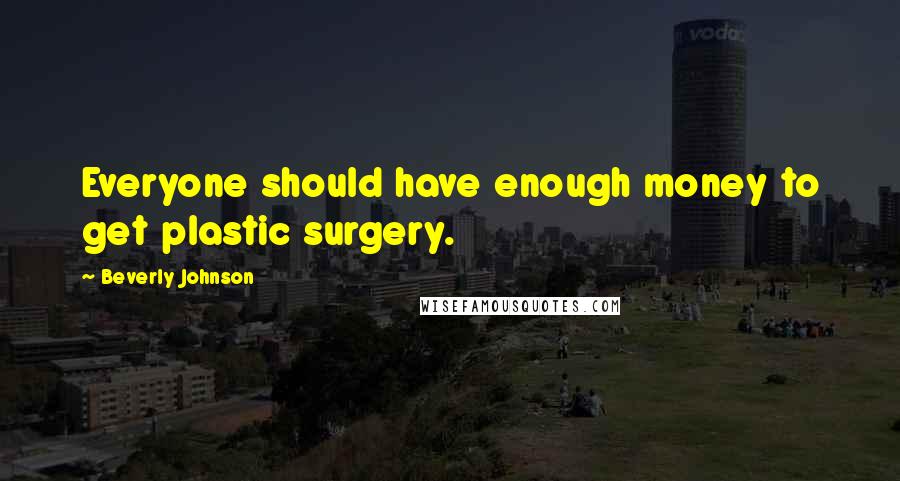Beverly Johnson quotes: Everyone should have enough money to get plastic surgery.