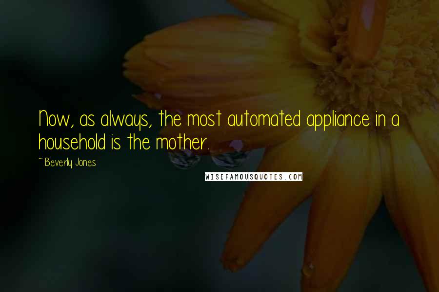 Beverly Jones quotes: Now, as always, the most automated appliance in a household is the mother.