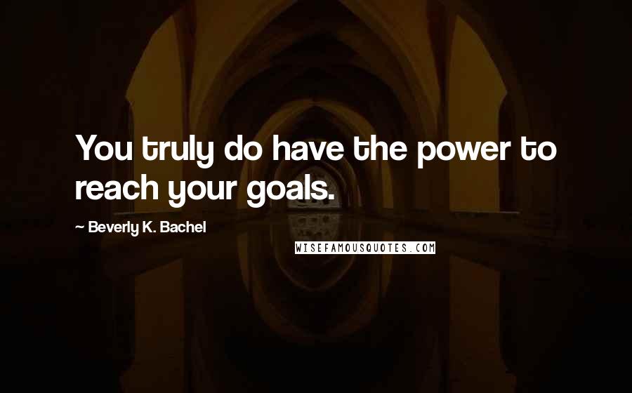 Beverly K. Bachel quotes: You truly do have the power to reach your goals.