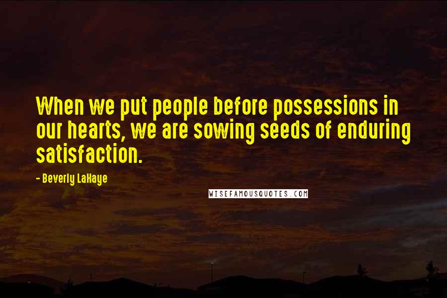 Beverly LaHaye quotes: When we put people before possessions in our hearts, we are sowing seeds of enduring satisfaction.