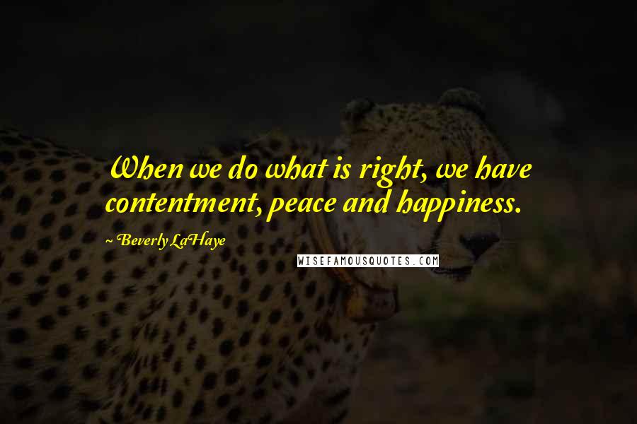 Beverly LaHaye quotes: When we do what is right, we have contentment, peace and happiness.