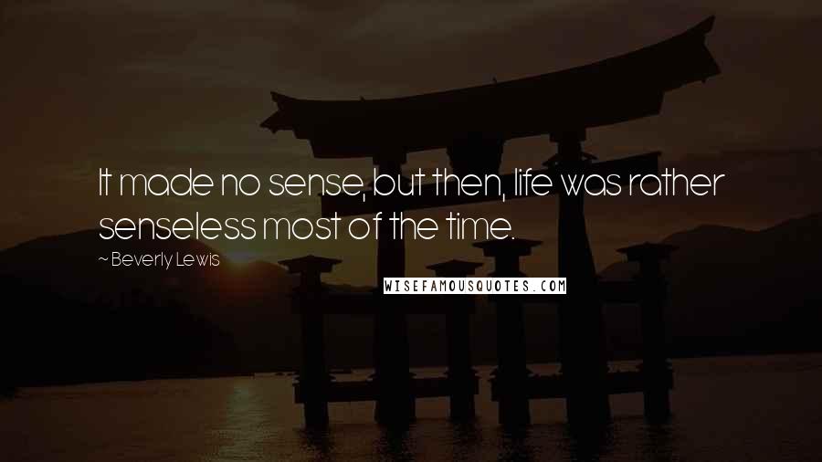 Beverly Lewis quotes: It made no sense, but then, life was rather senseless most of the time.
