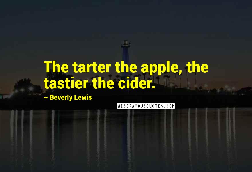 Beverly Lewis quotes: The tarter the apple, the tastier the cider.