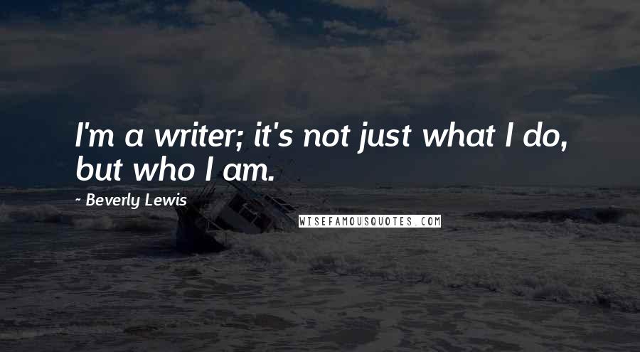 Beverly Lewis quotes: I'm a writer; it's not just what I do, but who I am.