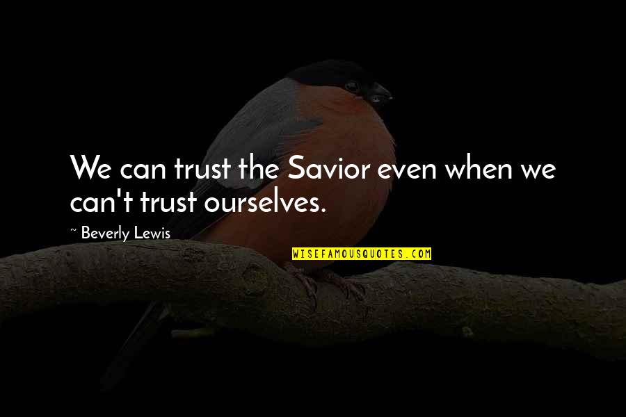 Beverly Lewis Quotes By Beverly Lewis: We can trust the Savior even when we Beverly Lewis Quotes By Beverly Lewis: We can trust the Savior even when we