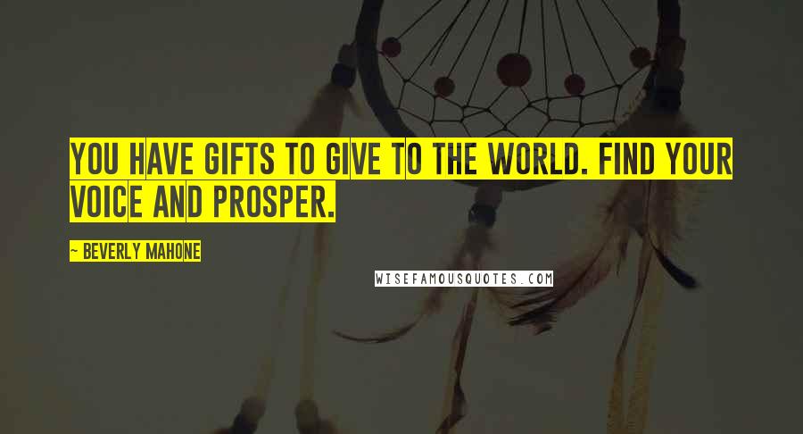 Beverly Mahone quotes: You have gifts to give to the world. Find your voice and prosper.