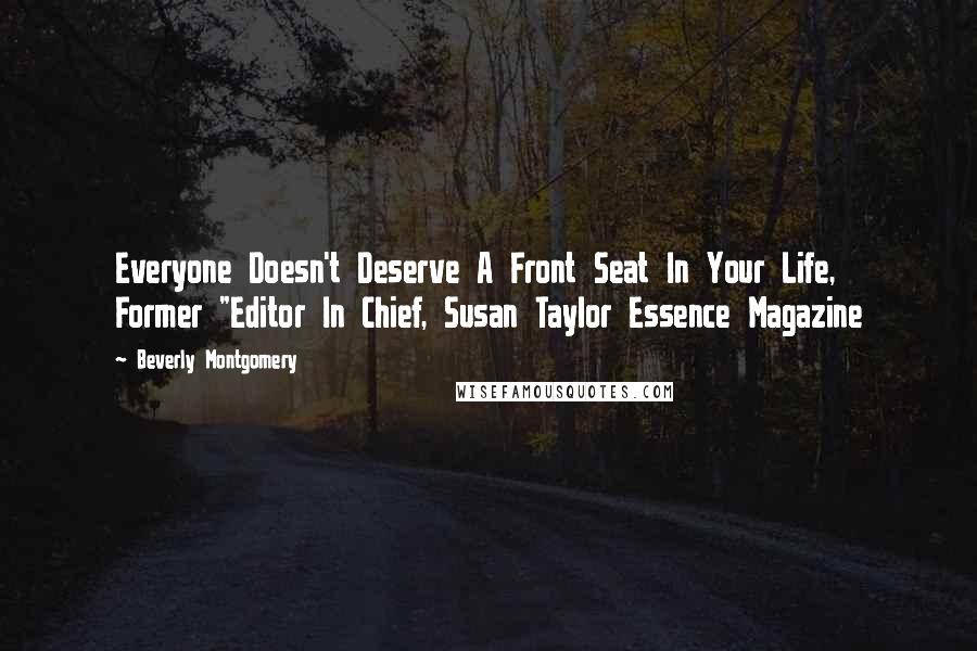 Beverly Montgomery quotes: Everyone Doesn't Deserve A Front Seat In Your Life, Former "Editor In Chief, Susan Taylor Essence Magazine