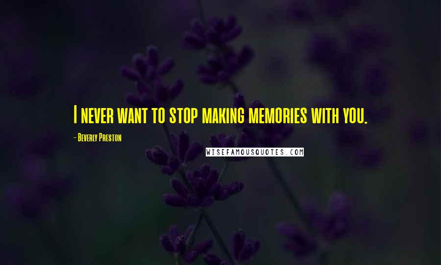 Beverly Preston quotes: I never want to stop making memories with you.