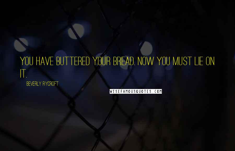 Beverly Rycroft quotes: You have buttered your bread. Now you must lie on it.