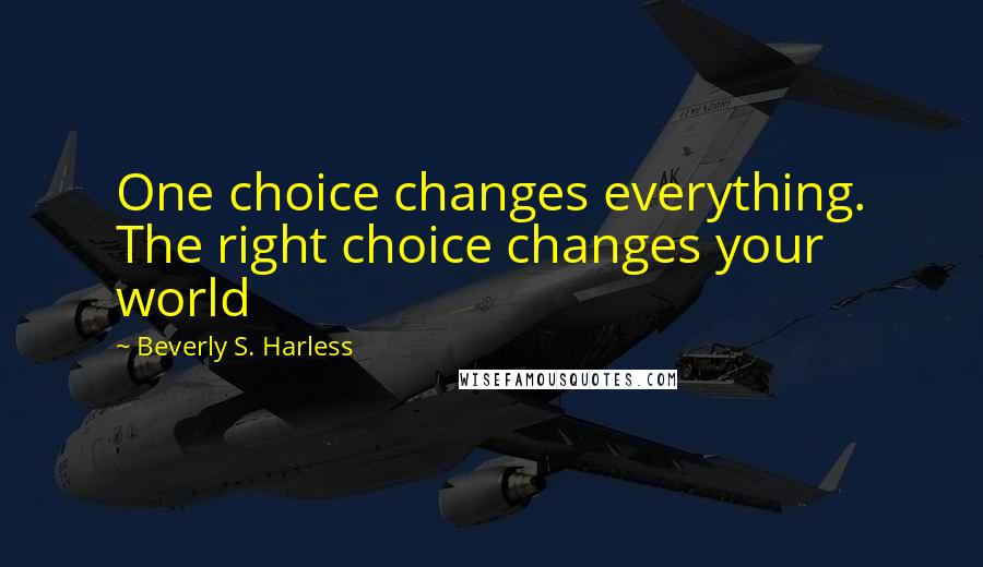 Beverly S. Harless quotes: One choice changes everything. The right choice changes your world