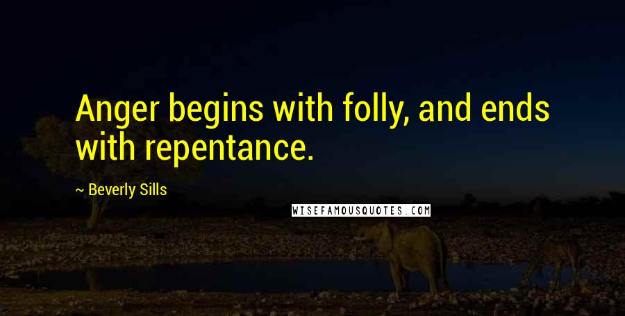 Beverly Sills quotes: Anger begins with folly, and ends with repentance.