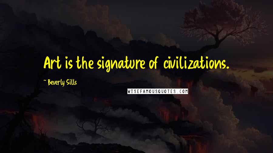 Beverly Sills quotes: Art is the signature of civilizations.