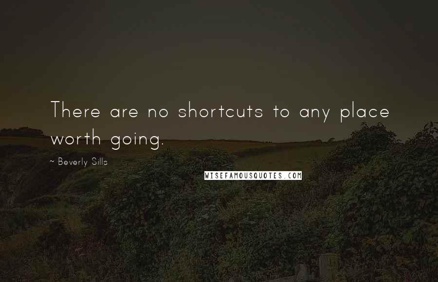 Beverly Sills quotes: There are no shortcuts to any place worth going.