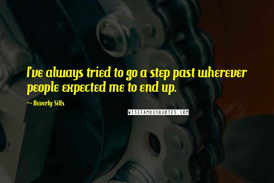 Beverly Sills quotes: I've always tried to go a step past wherever people expected me to end up.