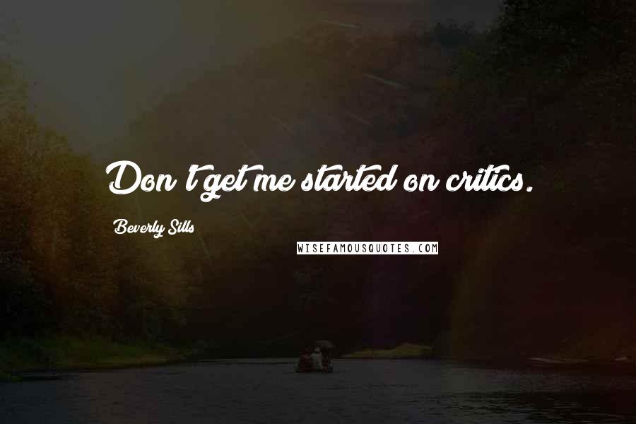 Beverly Sills quotes: Don't get me started on critics.