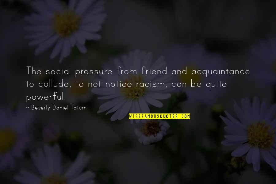 Beverly Tatum Quotes By Beverly Daniel Tatum: The social pressure from friend and acquaintance to