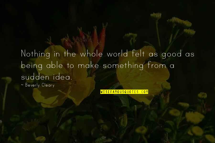 Beverly's Quotes By Beverly Cleary: Nothing in the whole world felt as good Beverly's Quotes By Beverly Cleary: Nothing in the whole world felt as good