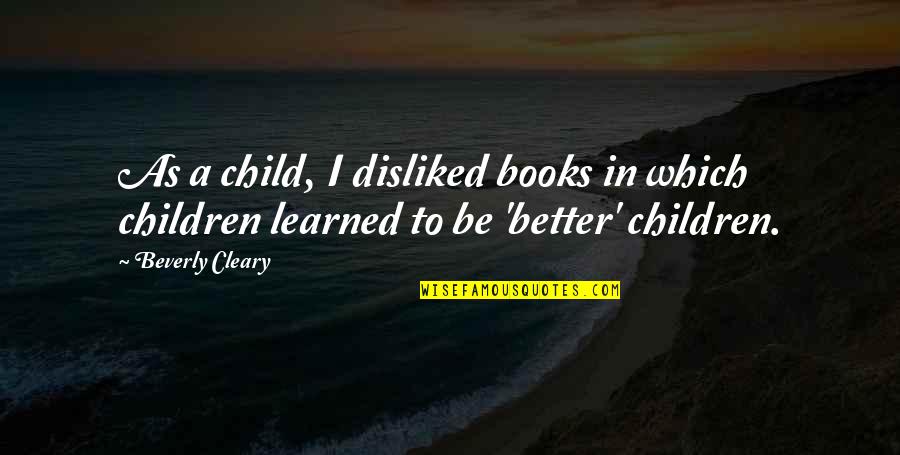 Beverly's Quotes By Beverly Cleary: As a child, I disliked books in which