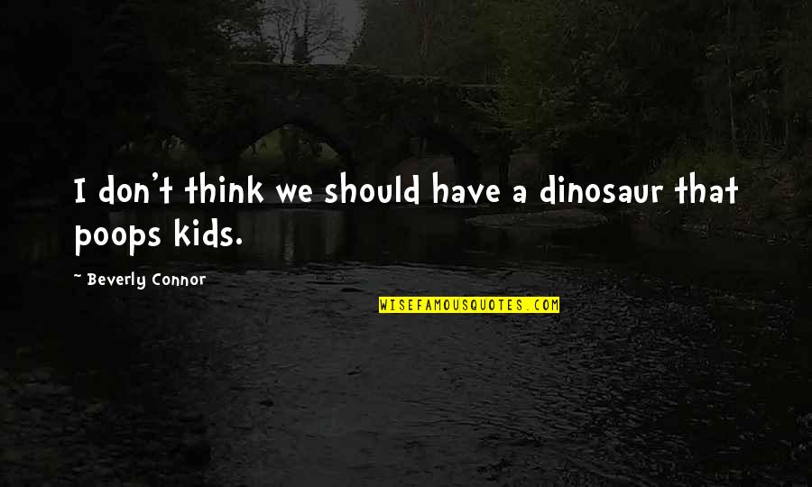 Beverly's Quotes By Beverly Connor: I don't think we should have a dinosaur Beverly's Quotes By Beverly Connor: I don't think we should have a dinosaur