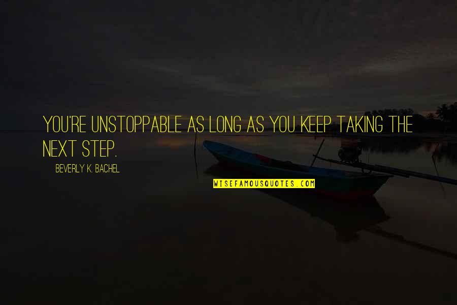 Beverly's Quotes By Beverly K. Bachel: You're unstoppable as long as you keep taking Beverly's Quotes By Beverly K. Bachel: You're unstoppable as long as you keep taking