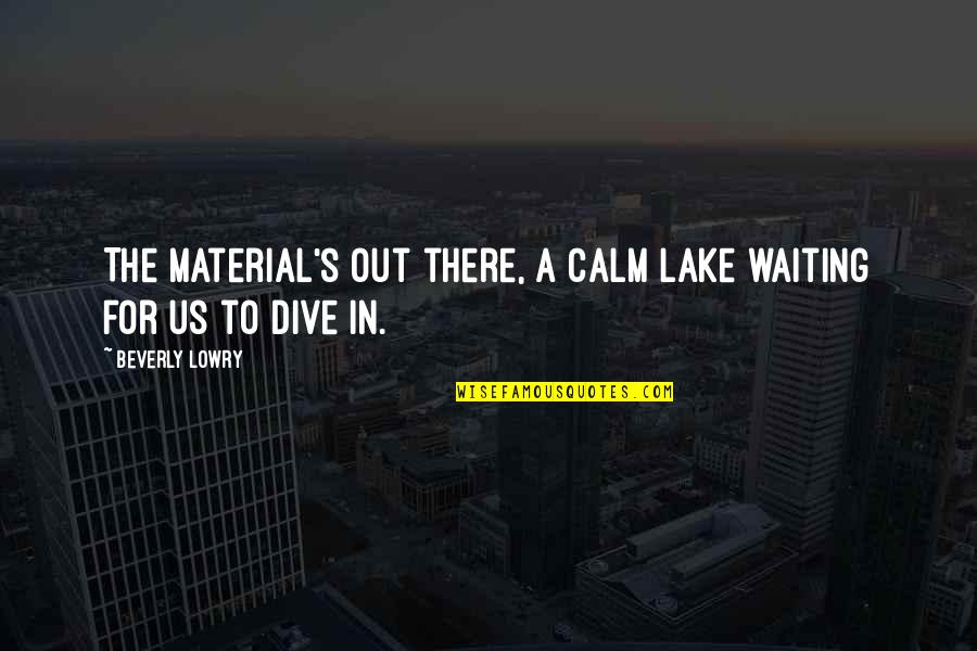 Beverly's Quotes By Beverly Lowry: The material's out there, a calm lake waiting Beverly's Quotes By Beverly Lowry: The material's out there, a calm lake waiting