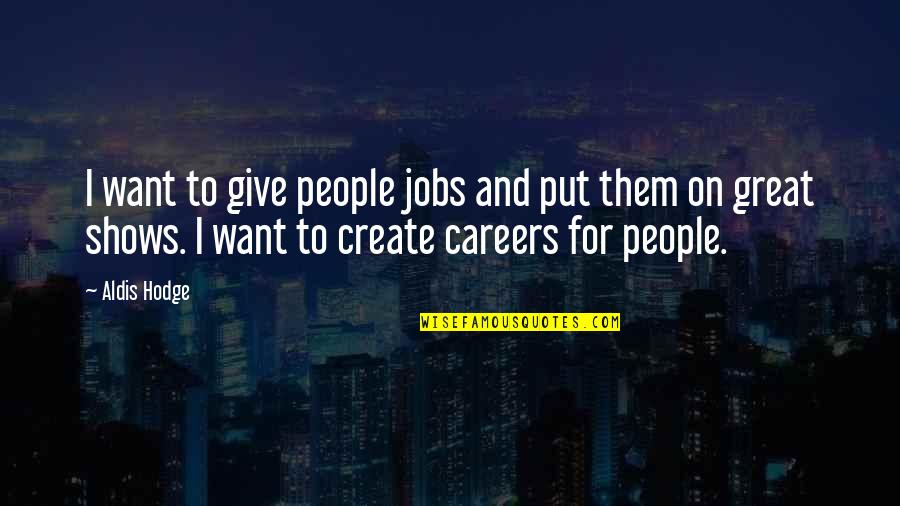 Beverywhere Quotes By Aldis Hodge: I want to give people jobs and put Beverywhere Quotes By Aldis Hodge: I want to give people jobs and put