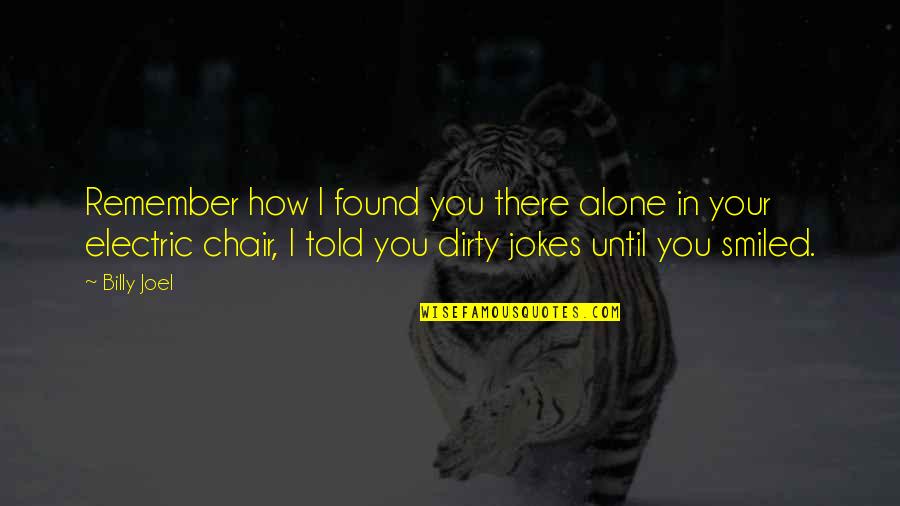 Bevin Mirskey Quotes By Billy Joel: Remember how I found you there alone in Bevin Mirskey Quotes By Billy Joel: Remember how I found you there alone in