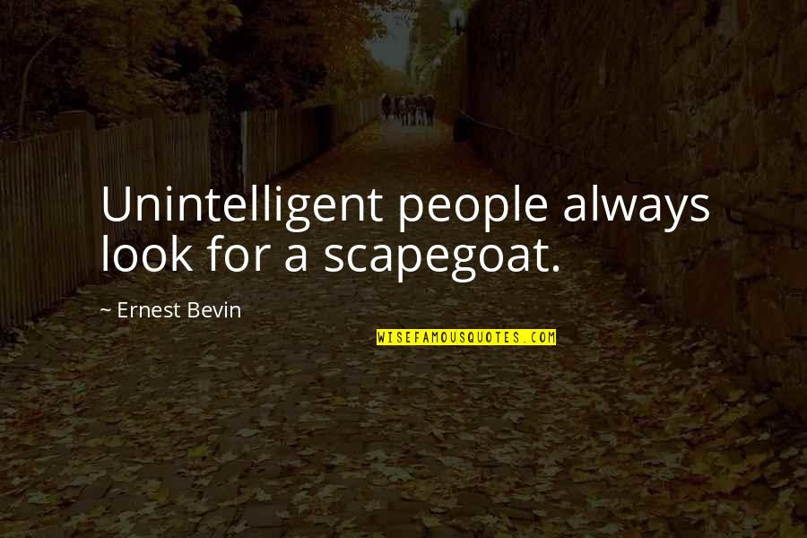 Bevin Quotes By Ernest Bevin: Unintelligent people always look for a scapegoat.