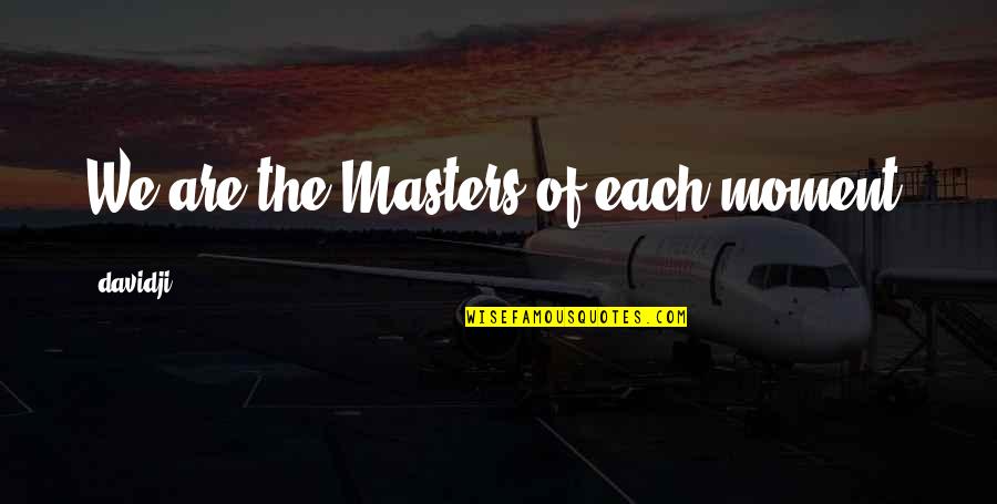 Bevins Of Richmond Quotes By Davidji: We are the Masters of each moment. Bevins Of Richmond Quotes By Davidji: We are the Masters of each moment.
