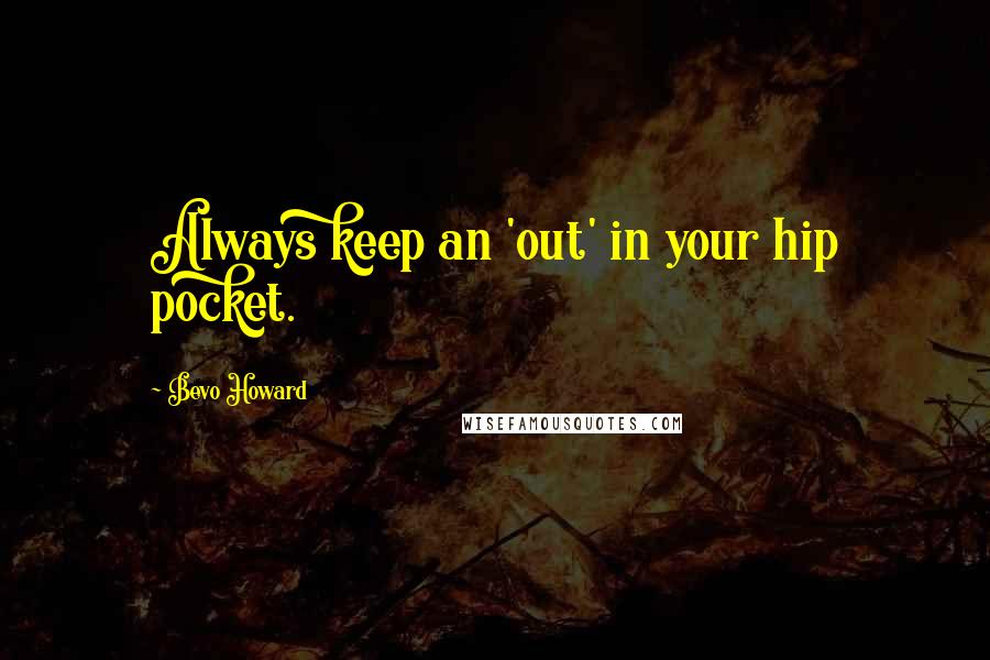 Bevo Howard quotes: Always keep an 'out' in your hip pocket.