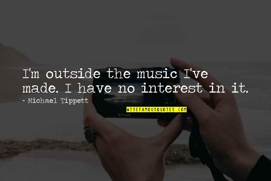 Bevolking Spanje Quotes By Michael Tippett: I'm outside the music I've made. I have Bevolking Spanje Quotes By Michael Tippett: I'm outside the music I've made. I have