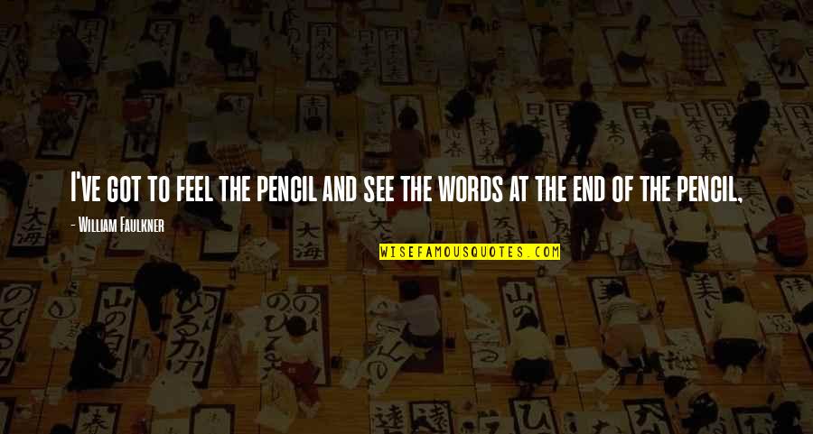 Bevolkingspiramide Quotes By William Faulkner: I've got to feel the pencil and see Bevolkingspiramide Quotes By William Faulkner: I've got to feel the pencil and see