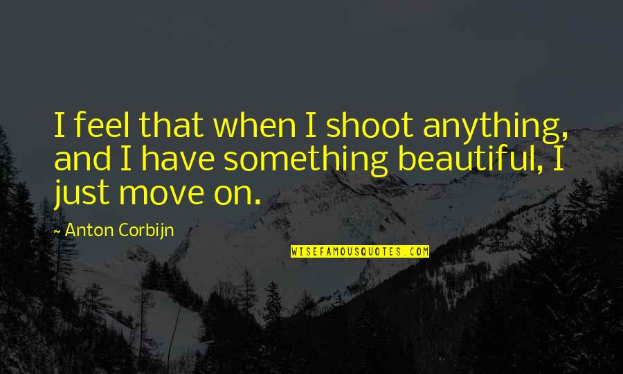 Bevroren Eieren Quotes By Anton Corbijn: I feel that when I shoot anything, and
