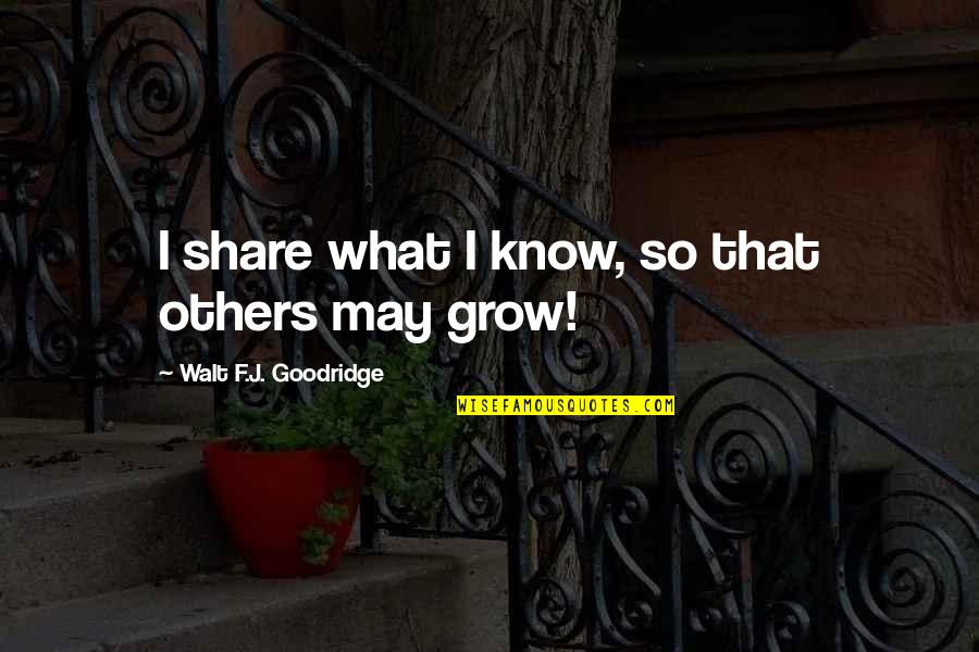 Bevroren Schouder Quotes By Walt F.J. Goodridge: I share what I know, so that others Bevroren Schouder Quotes By Walt F.J. Goodridge: I share what I know, so that others