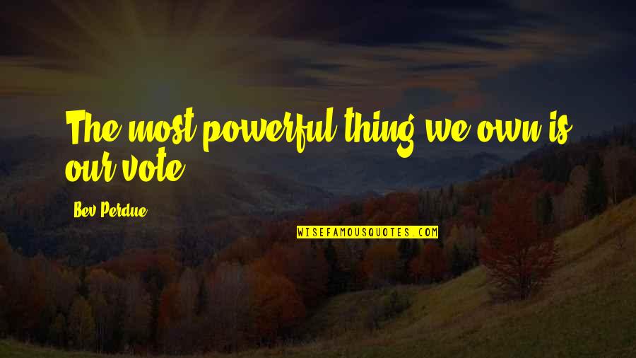 Bev's Quotes By Bev Perdue: The most powerful thing we own is our