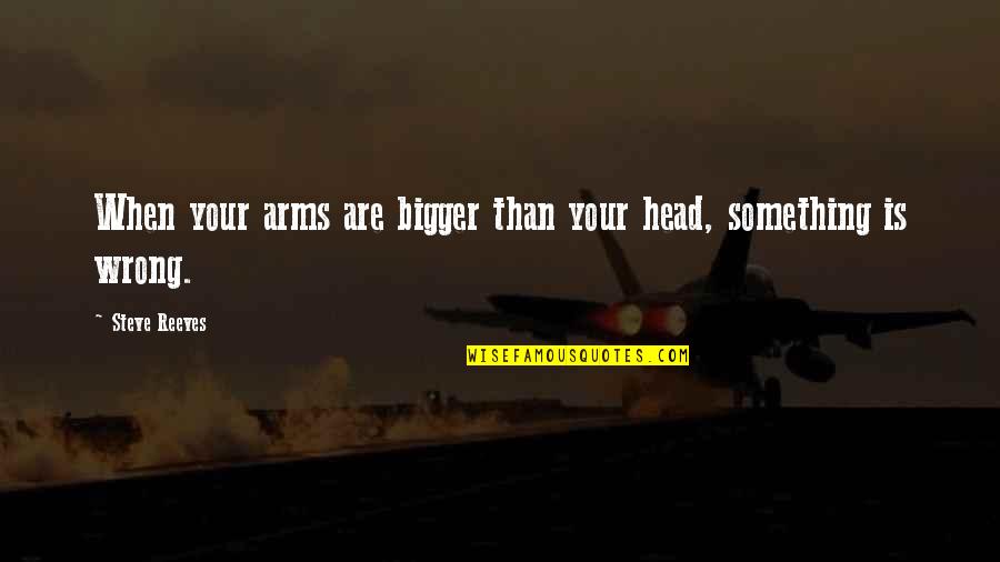 Bewaffneter Quotes By Steve Reeves: When your arms are bigger than your head,