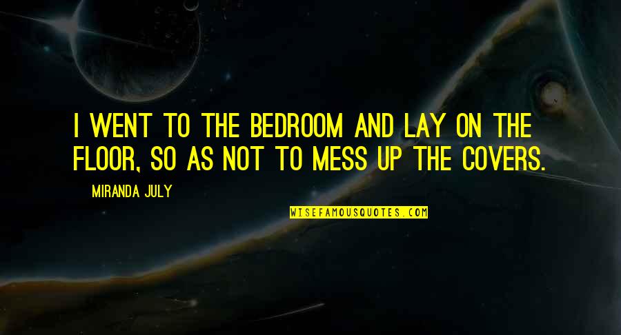 Bewahren Der Quotes By Miranda July: I went to the bedroom and lay on