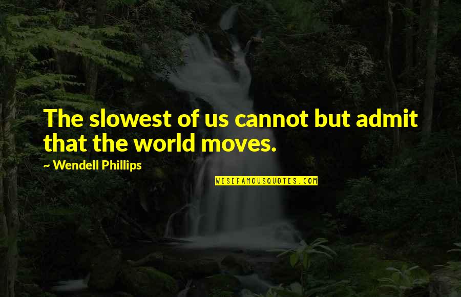 Bewegen Zonder Quotes By Wendell Phillips: The slowest of us cannot but admit that