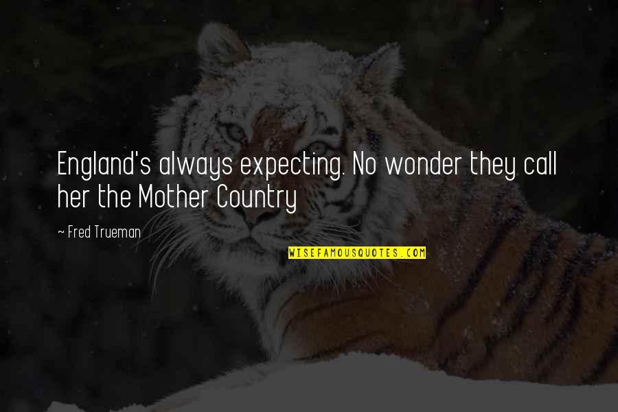Bewegingen Nek Quotes By Fred Trueman: England's always expecting. No wonder they call her