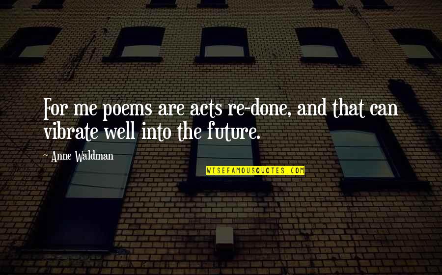 Bewegt Im Quotes By Anne Waldman: For me poems are acts re-done, and that