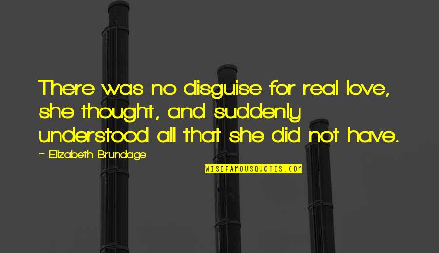 Bewegt Im Quotes By Elizabeth Brundage: There was no disguise for real love, she Bewegt Im Quotes By Elizabeth Brundage: There was no disguise for real love, she