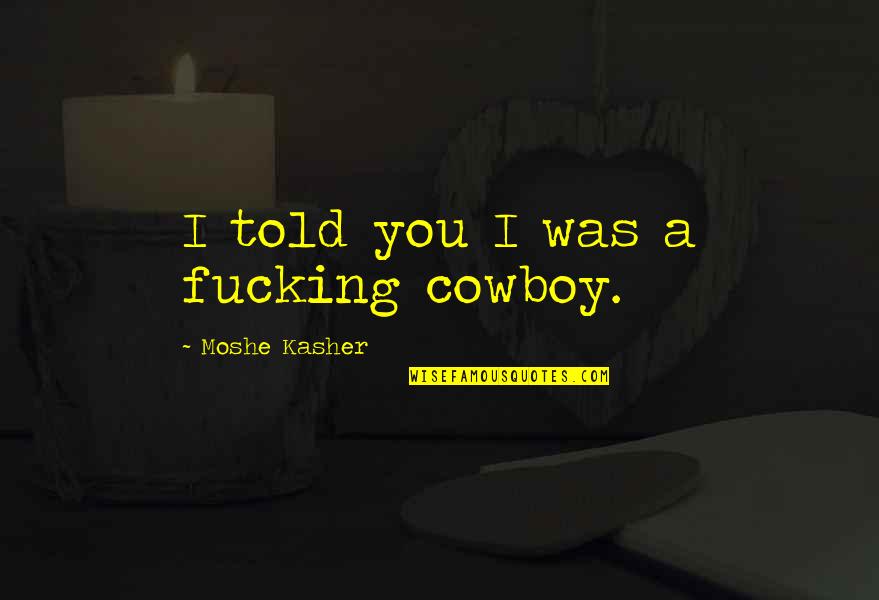 Bewegt Und Quotes By Moshe Kasher: I told you I was a fucking cowboy. Bewegt Und Quotes By Moshe Kasher: I told you I was a fucking cowboy.