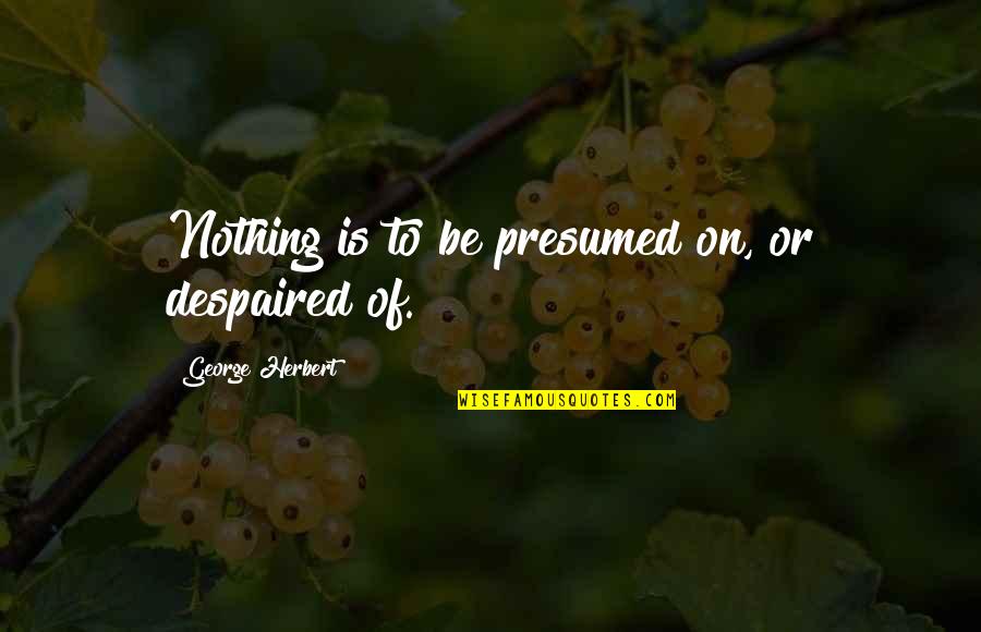 Bewijs Kinderbijslag Quotes By George Herbert: Nothing is to be presumed on, or despaired