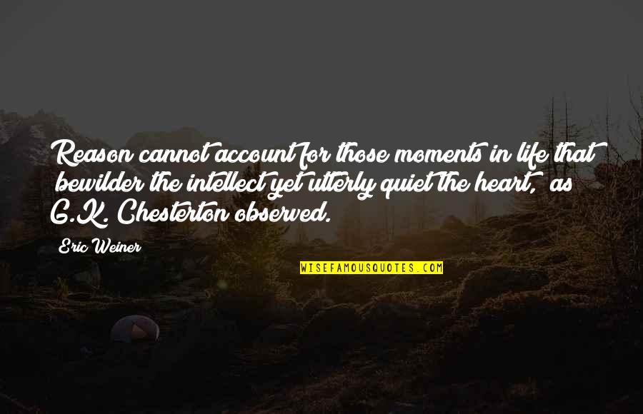 Bewilder'd Quotes By Eric Weiner: Reason cannot account for those moments in life Bewilder'd Quotes By Eric Weiner: Reason cannot account for those moments in life