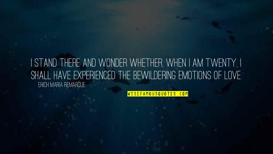 Bewildering Quotes By Erich Maria Remarque: I stand there and wonder whether, when I